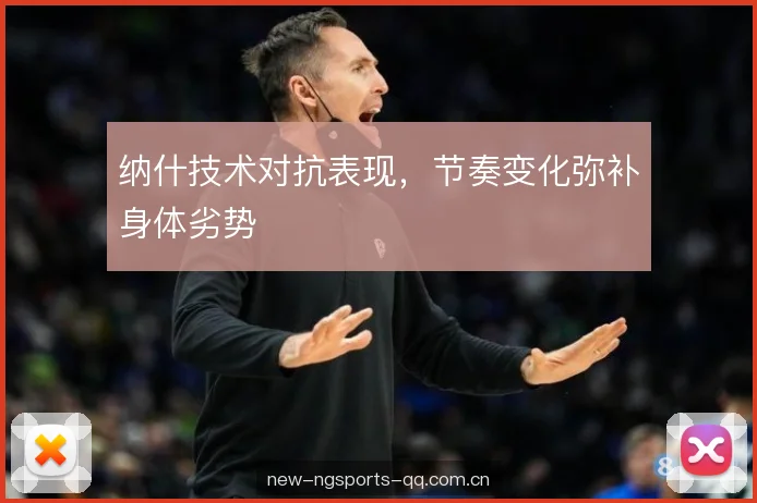 纳什技术对抗表现，节奏变化弥补身体劣势